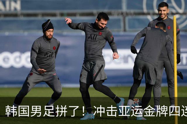 韩国男足拼了！冲击亚运金牌四连冠！争取免除兵役成比赛最大动力